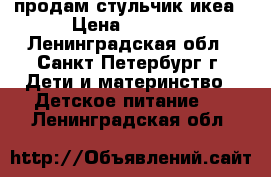 продам стульчик икеа › Цена ­ 2 000 - Ленинградская обл., Санкт-Петербург г. Дети и материнство » Детское питание   . Ленинградская обл.